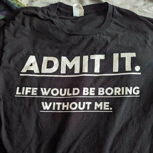 Admit it life would be boring without me funny shirt